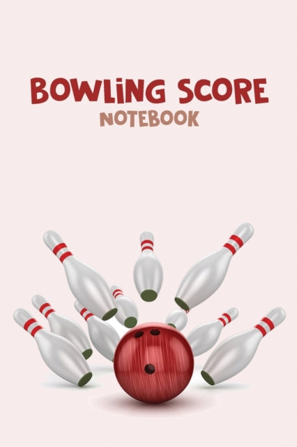 Bowling Score Notebook: The Perfect Bowling Score Journal, Best Gift for Bowling Lovers