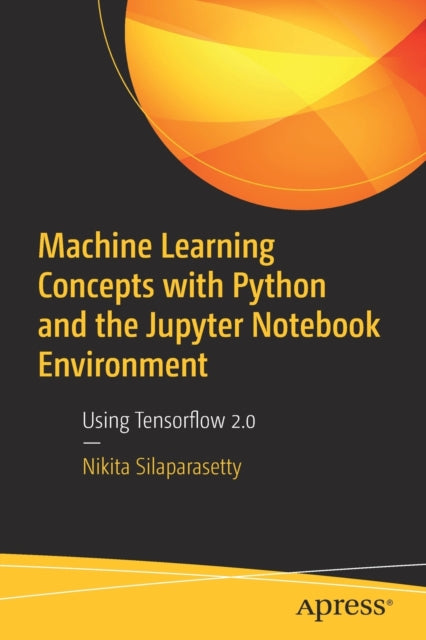 Machine Learning Concepts with Python and the Jupyter Notebook Environment: Using Tensorflow 2.0