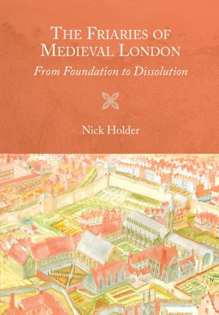 Friaries of Medieval London: From Foundation to Dissolution