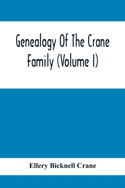 Genealogy Of The Crane Family (Volume I); Descendants Of Henry Crane Of Wethersfield And Guilfokd, Conn. With Sketch Of The Family In England.