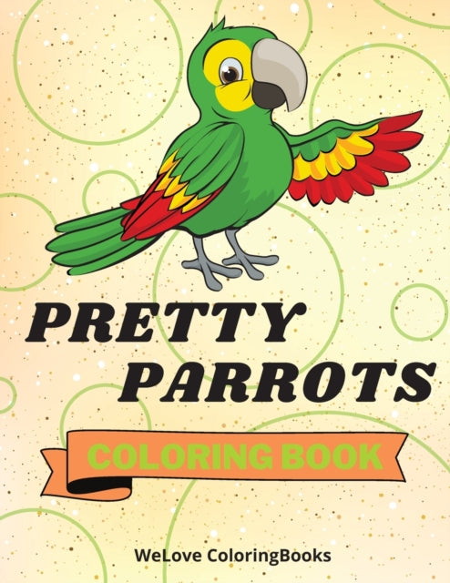 Pretty Parrots Coloring Book: Cute Parrots Coloring Book Adorable Parrots Coloring Pages for Kids 25 Incredibly Cute and Lovable Parrots