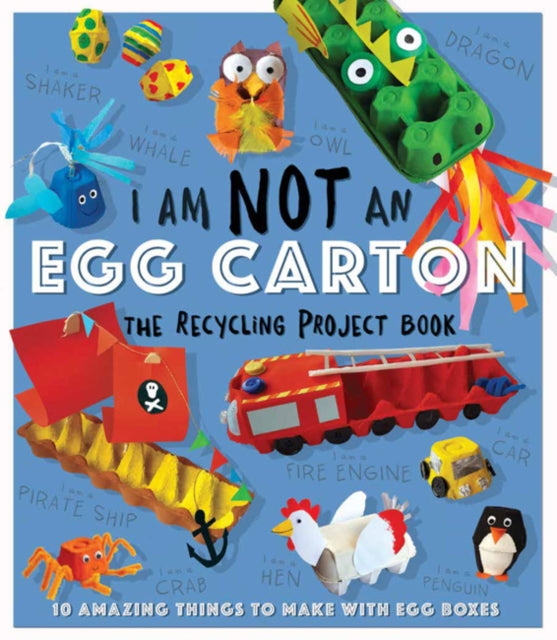 I Am Not An Eggbox - The Recycling Project Book: 10 Amazing Things to Make with Egg Boxes