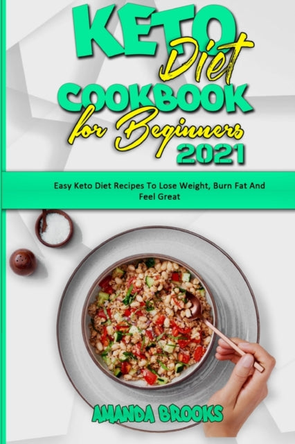 Keto Diet Cookbook for Beginners 2021: Easy Keto Diet Recipes To Lose Weight, Burn Fat And Feel Great