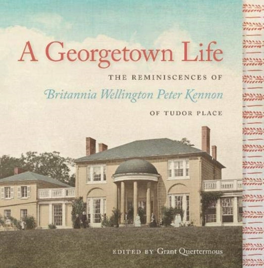 Georgetown Life: The Reminiscences of Britannia Wellington Peter Kennon of Tudor Place
