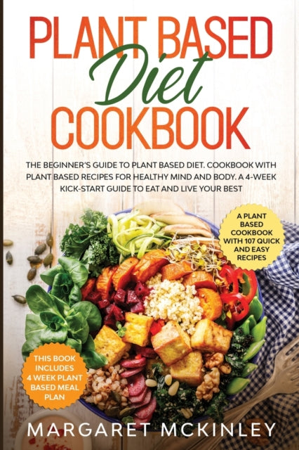 Plant Based Diet Cookbook: The Beginner's Guide to Plant Based Diet. Cookbook with Plant Based Recipes for Healthy Mind and Body. A 4-Week Kick-Start Guide to Eat and Live Your Best