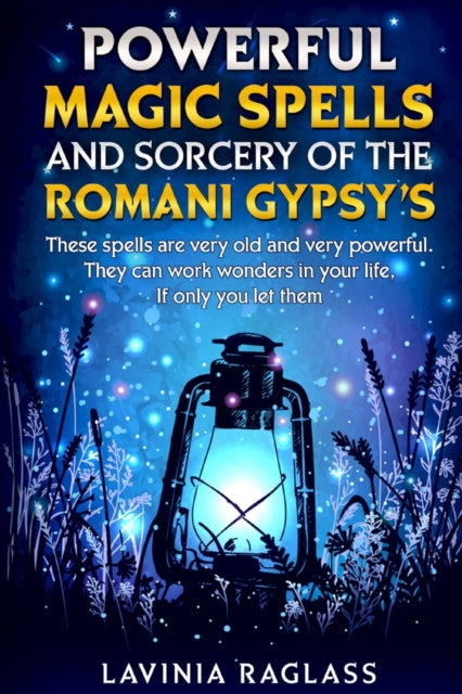 Powerful Magic Spells And Sorcery Of The Romani Gypsy's: These Spells Are Very Old And Very Powerful. They Can Work Wonders In Your Life, If Only You Let Them