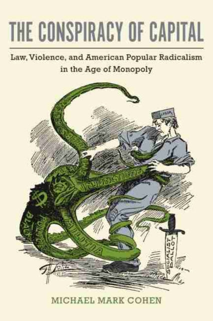 Conspiracy of Capital: Law, Violence, and American Popular Radicalism in the Age of Monopoly