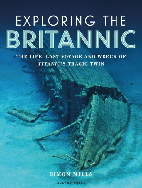 Exploring the Britannic: The life, last voyage and wreck of Titanic's tragic twin
