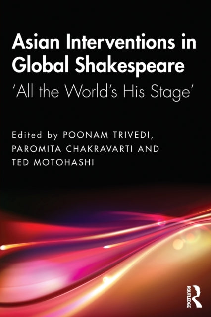 Asian Interventions in Global Shakespeare: 'All the World's His Stage'