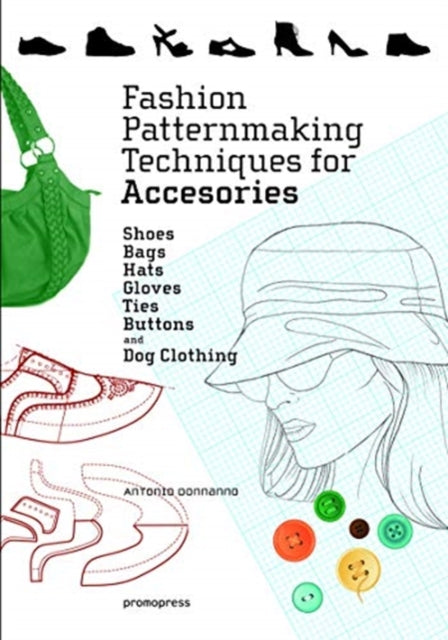 Fashion Patternmaking Techniques for Accessories: Shoes, Bags, Hats, Gloves