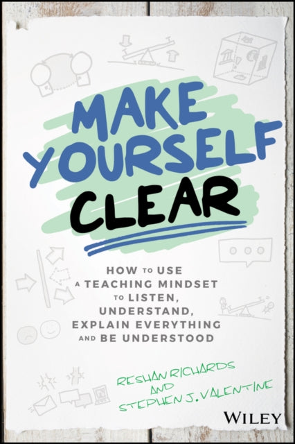 Make Yourself Clear: How to Use a Teaching Mindset to Listen, Understand, Explain Everything, and Be Understood