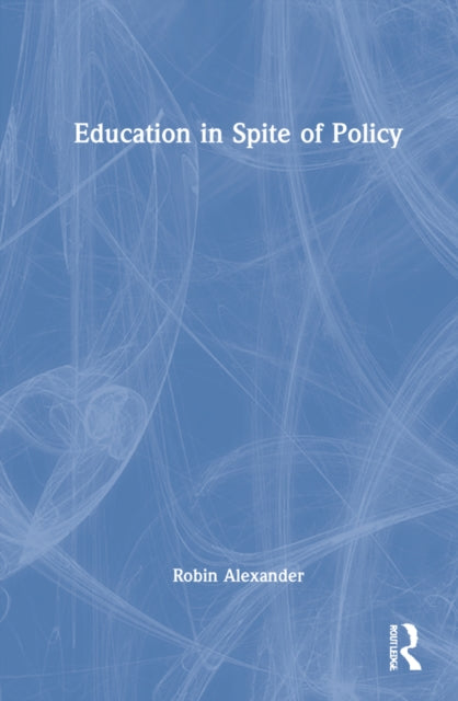 Education in Spite of Policy: Selected Works of Robin Alexander