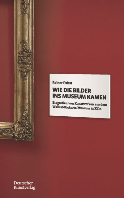 Wie die Bilder ins Museum kamen: Biografien von Kunstwerken aus dem Wallraf-Richartz-Museum in Koeln