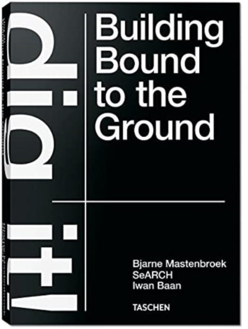 Bjarne Mastenbroek. Dig it! Building Bound to the Ground