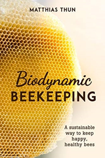 Biodynamic Beekeeping: A Sustainable Way to Keep Happy, Healthy Bees