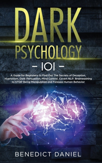 Dark Psychology 101: A Guide for Beginners to Find out the Secrets of Deception, Hypnotism, Dark Persuasion, Mind Control