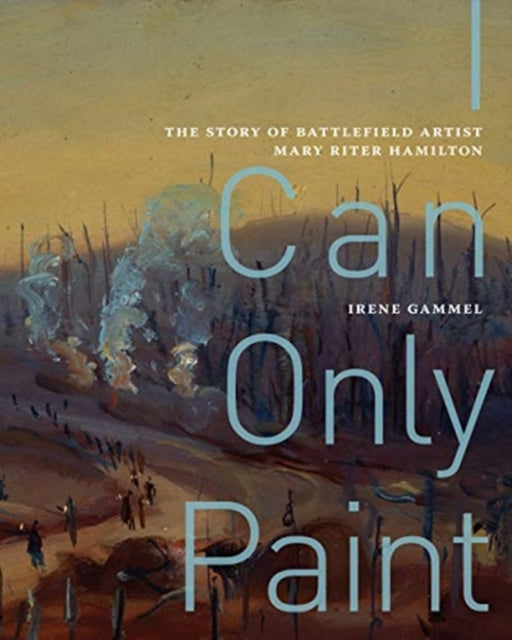 I Can Only Paint: The Story of Battlefield Artist Mary Riter Hamilton