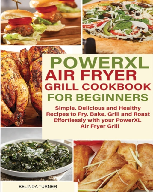 POWERXL Air Fryer Grill Cookbook for Beginners: Simple, Delicious and Healthy Recipes to Fry, Bake, Grill and Roast Effortlessly with your PowerXL Air Fryer Grill