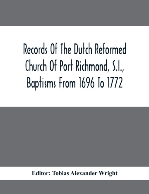 Records Of The Dutch Reformed Church Of Port Richmond, S.I., Baptisms From 1696 To 1772; United Brethren Congregation, Commonly Called Moravian Church