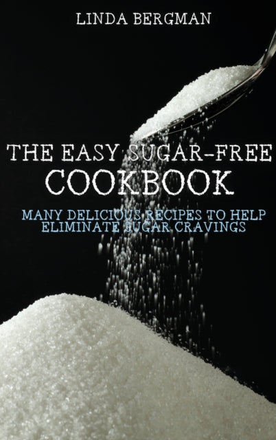 Easy Sugar-Free Cookbook: Many Delicious Recipes to Help Eliminate Sugar Cravings