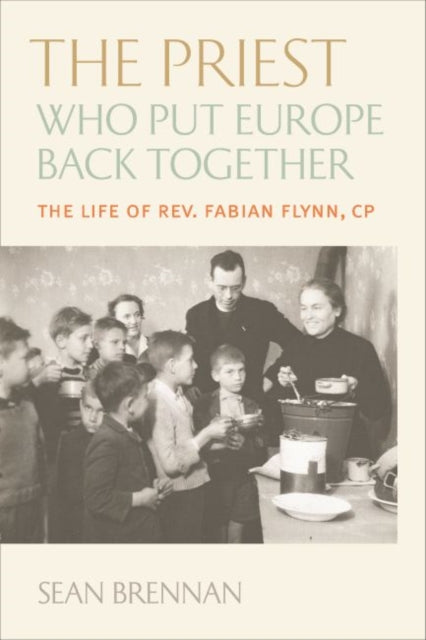 Priest Who Put Europe Back Together: The Life of Rev. Fabian Flynn, CP
