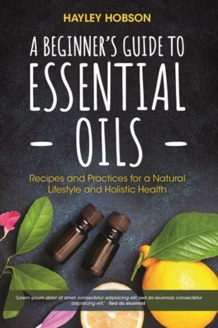 Beginner's Guide to Essential Oils: Recipes and Practices for a Natural Lifestyle and Holistic Health (Essential Oils Reference Guide, Aromatherapy Book, Homeopathy)