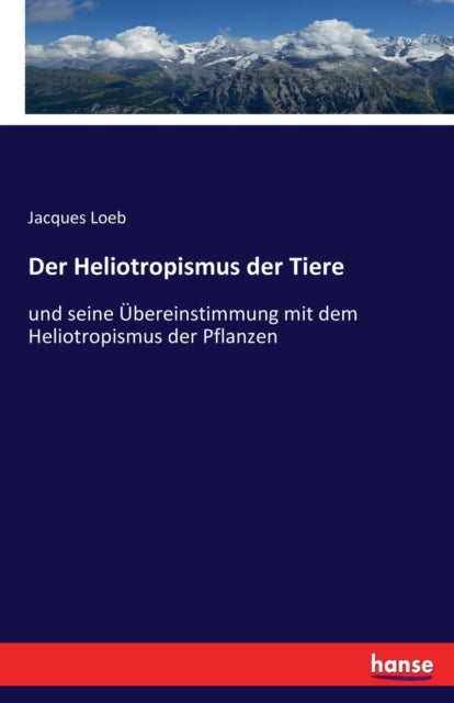 Der Heliotropismus der Tiere: und seine UEbereinstimmung mit dem Heliotropismus der Pflanzen