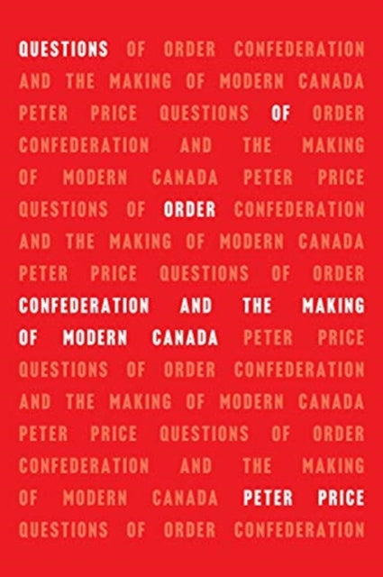 Questions of Order: Confederation and the Making of Modern Canada