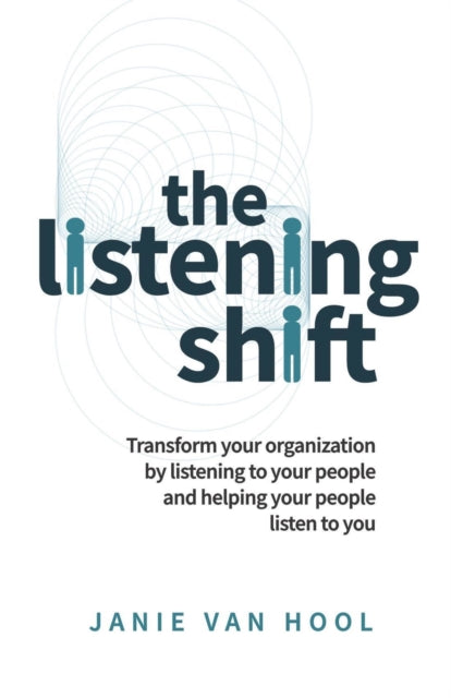 Listening Shift: Transform your organization by listening to your people and helping your people listen to you