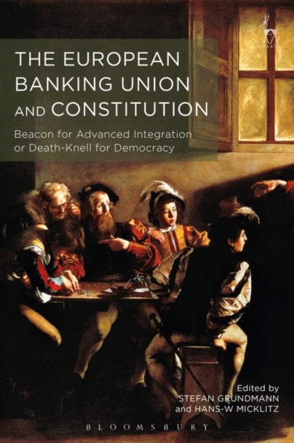 European Banking Union and Constitution: Beacon for Advanced Integration or Death-Knell for Democracy?