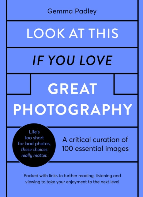 Look At This If You Love Great Photography: A critical curation off 100 essential photos * Packed with links to further reading, listening and viewing to take your enjoyment to the next level