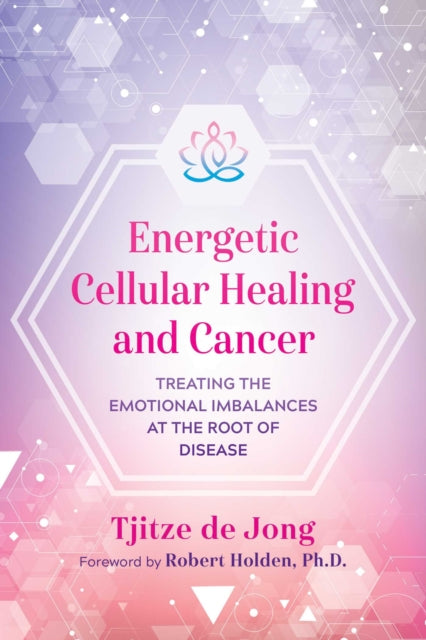 Energetic Cellular Healing and Cancer: Treating the Emotional Imbalances at the Root of Disease