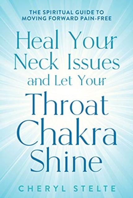 Heal Your Neck Issues and Let Your Throat Chakra Shine: The Spiritual Guide to Moving Forward Pain-Free