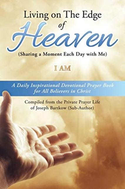 Living on The Edge of Heaven (Sharing a moment each day with me): A Daily Inspirational Devotional Prayer Book for All Believers in Christ Compiled from the private prayer life of Joseph Bartkow (Sub-Author)