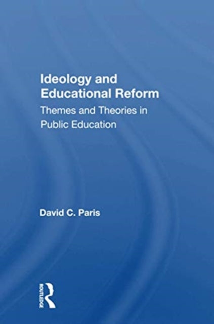 Ideology And Educational Reform: Themes And Theories In Public Education