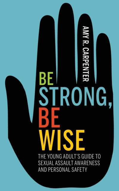 Be Strong, Be Wise: The Young Adult's Guide to Sexual Assault Awareness and Personal Safety