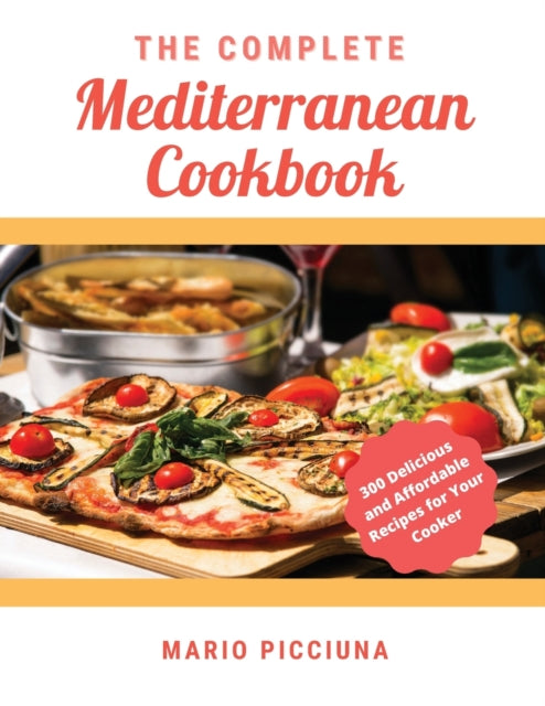 Complete Mediterranean Cookbook: 300 Delicious and Affordable Recipes for Your Cooker