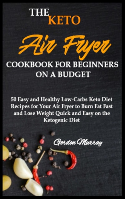 Keto Air Fryer Cookbook for Beginners on a Budget: 50 Easy and Healthy Low-Carbs Keto Diet Recipes for Your Air Fryer to Burn Fat Fast and Lose Weight Quick and Easy on the Ketogenic Diet