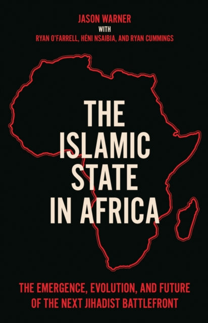 Islamic State in Africa: The Emergence, Evolution, and Future of the Next Jihadist Battlefront