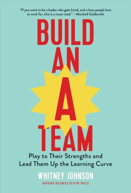 Build an A-Team: Play to Their Strengths and Lead Them Up the Learning Curve