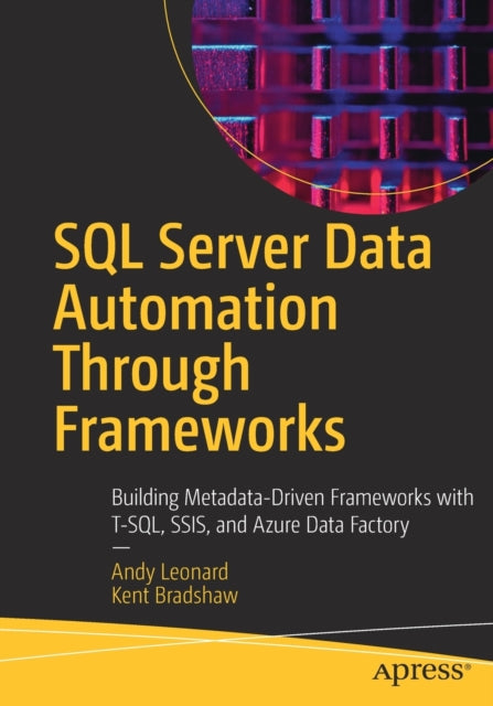 SQL Server Data Automation Through Frameworks: Building Metadata-Driven Frameworks with T-SQL, SSIS, and Azure Data Factory