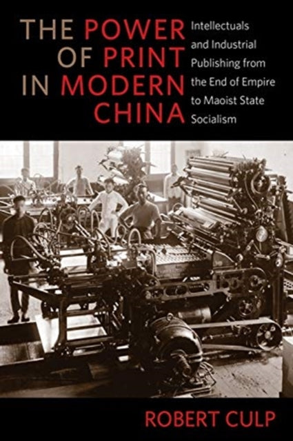 Power of Print in Modern China: Intellectuals and Industrial Publishing from the End of Empire to Maoist State Socialism