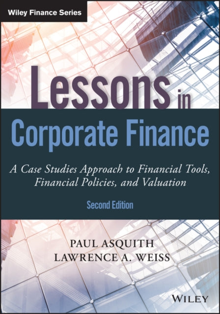 Lessons in Corporate Finance: A Case Studies Approach to Financial Tools, Financial Policies, and Valuation