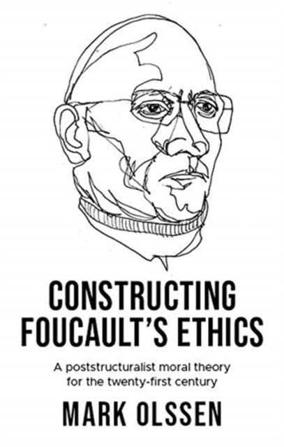 Constructing Foucault's Ethics: A Poststructuralist Moral Theory for the Twenty-First Century