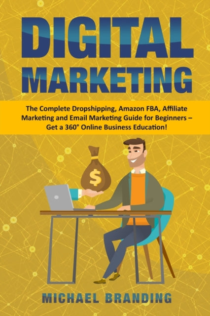 Digital Marketing: The Complete Dropshipping, Amazon FBA, Affiliate Marketing and Email Marketing Guide for Beginners - Get a 360 Degrees Online Business Education!