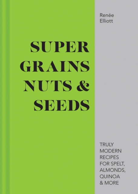 Super Grains, Nuts & Seeds: Truly modern recipes for spelt, almonds, quinoa & more