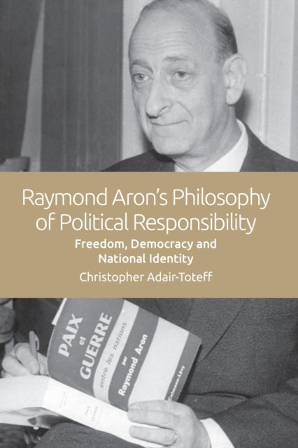 Raymond Aron's Philosophy of Political Responsibility: Freedom, Democracy and National Identity