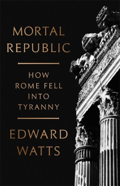 Mortal Republic: How Rome Fell into Tyranny