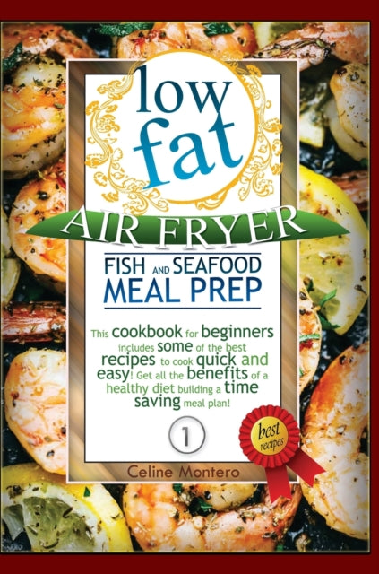 Low Fat Air Fryer Fish and Seafood Meal Prep: This cookbook for beginners includes some of the best recipes to cook quick and easy! Get all the benefits of a healthy diet building a time saving meal plan!