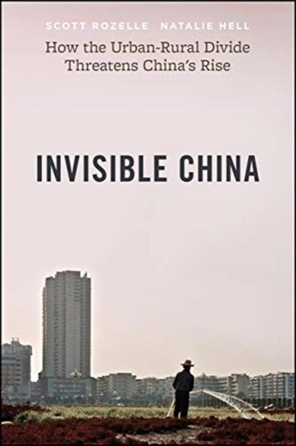Invisible China - How the Urban-Rural Divide Threatens China's Rise